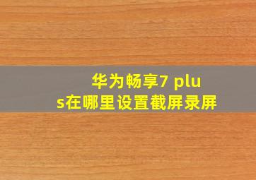 华为畅享7 plus在哪里设置截屏录屏